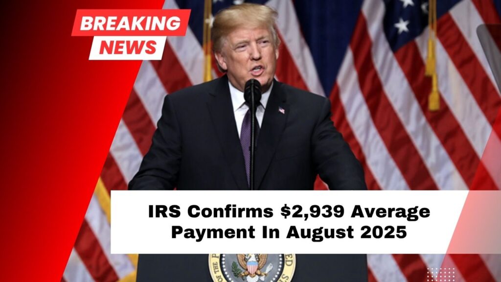 IRS Confirms $2,939 Average Payment In August 2025 – Find Out If You Qualify