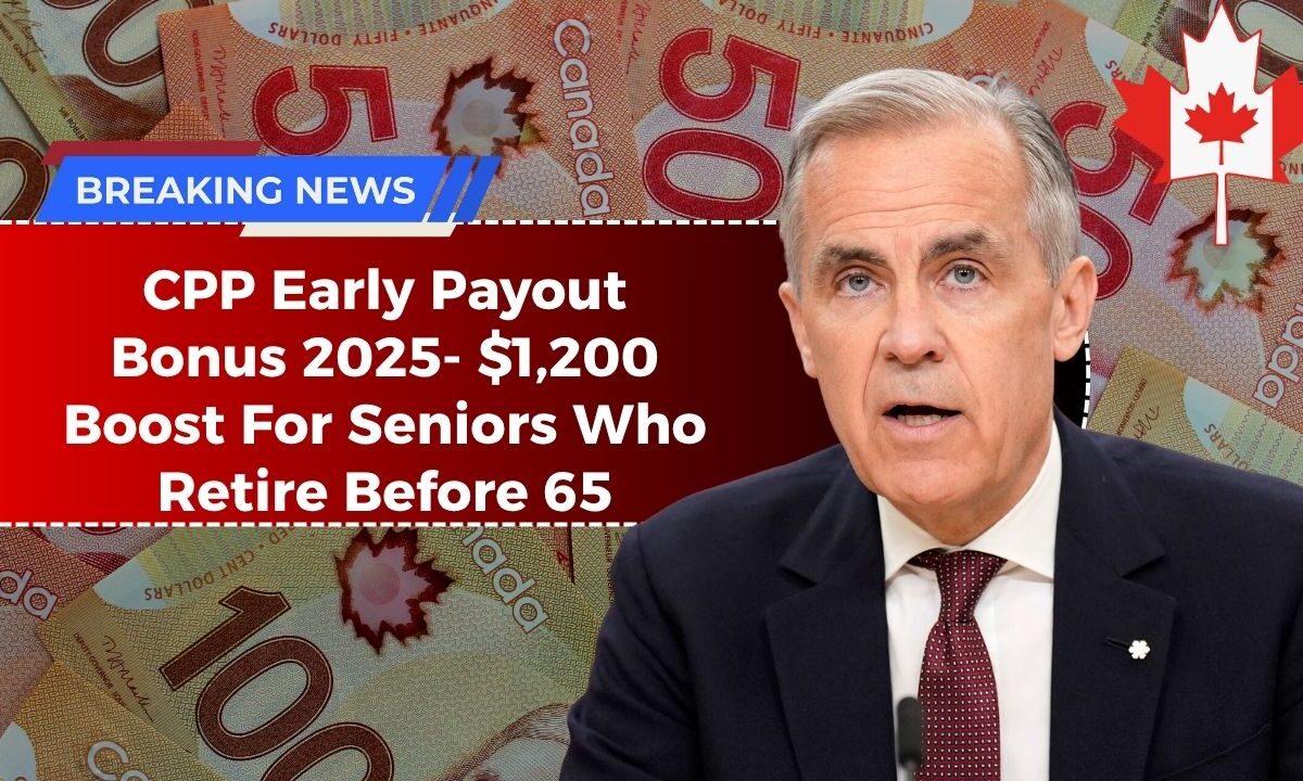 CPP Early Payout Bonus 2025- $1,200 Boost For Seniors Who Retire Before 65 – Full Guide & Eligibility