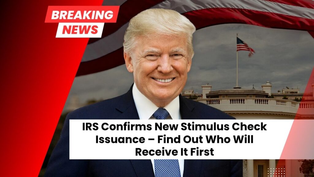 IRS Confirms New Stimulus Check Issuance – Find Out Who Will Receive It First