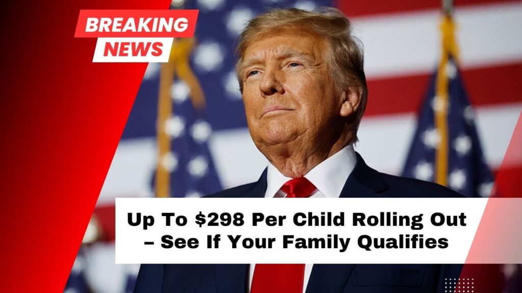 Up To $298 Per Child Rolling Out – See If Your Family Qualifies And When Payments Arrive