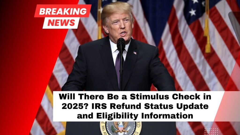 Will There Be a Stimulus Check in 2025? IRS Refund Status Update and Eligibility Information